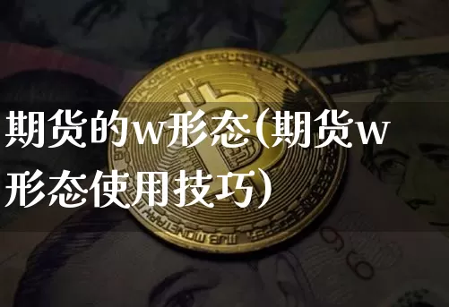 期货的w形态(期货w形态使用技巧)_https://www.hbxfywj.com_基金知识_第1张