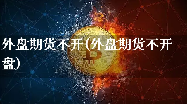 外盘期货不开(外盘期货不开盘)_https://www.hbxfywj.com_股票知识_第1张