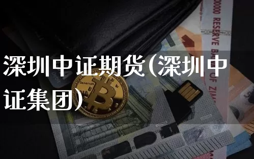 深圳中证期货(深圳中证集团)_https://www.hbxfywj.com_期货知识_第1张