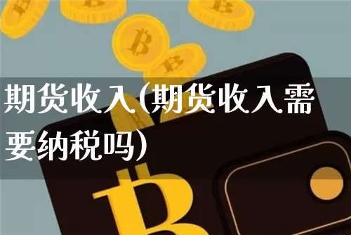 期货收入(期货收入需要纳税吗)_https://www.hbxfywj.com_基金知识_第1张