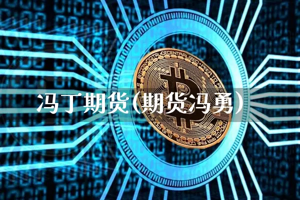 冯丁期货(期货冯勇)_https://www.hbxfywj.com_股票知识_第1张