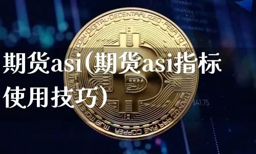 期货asi(期货asi指标使用技巧)_https://www.hbxfywj.com_基金知识_第1张