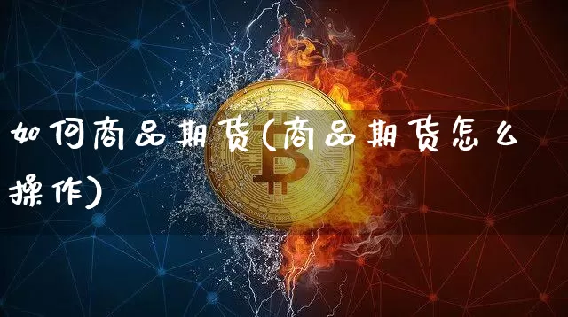 如何商品期货(商品期货怎么操作)_https://www.hbxfywj.com_证券知识_第1张