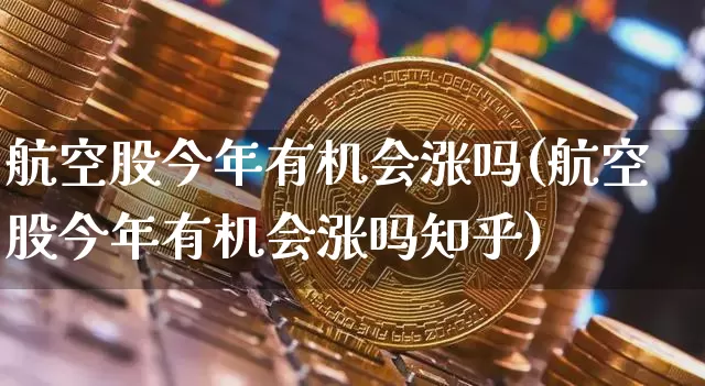 航空股今年有机会涨吗(航空股今年有机会涨吗知乎)_https://www.hbxfywj.com_股票知识_第1张