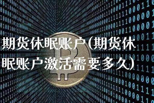 期货休眠账户(期货休眠账户激活需要多久)_https://www.hbxfywj.com_基金知识_第1张