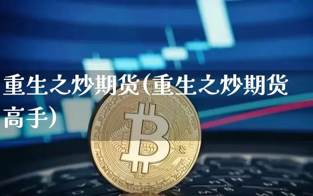 重生之炒期货(重生之炒期货高手)_https://www.hbxfywj.com_股票知识_第1张