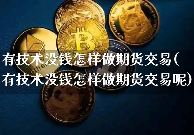 有技术没钱怎样做期货交易(有技术没钱怎样做期货交易呢)_https://www.hbxfywj.com_股票知识_第1张