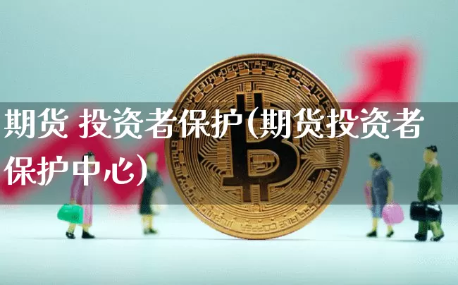 期货 投资者保护(期货投资者保护中心)_https://www.hbxfywj.com_基金知识_第1张