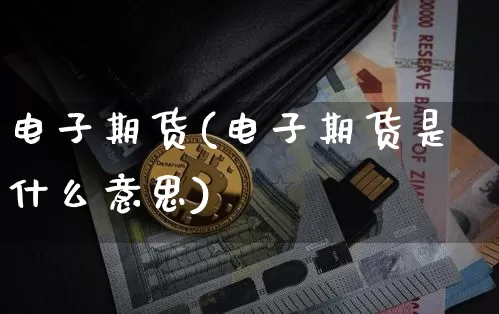 电子期货(电子期货是什么意思)_https://www.hbxfywj.com_证券知识_第1张