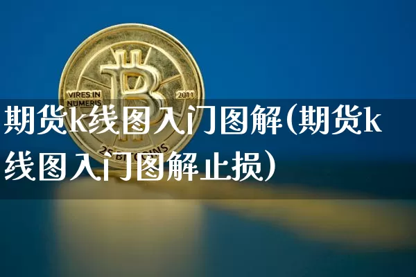 期货k线图入门图解(期货k线图入门图解止损)_https://www.hbxfywj.com_证券知识_第1张