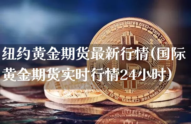 纽约黄金期货最新行情(国际黄金期货实时行情24小时)_https://www.hbxfywj.com_证券知识_第1张