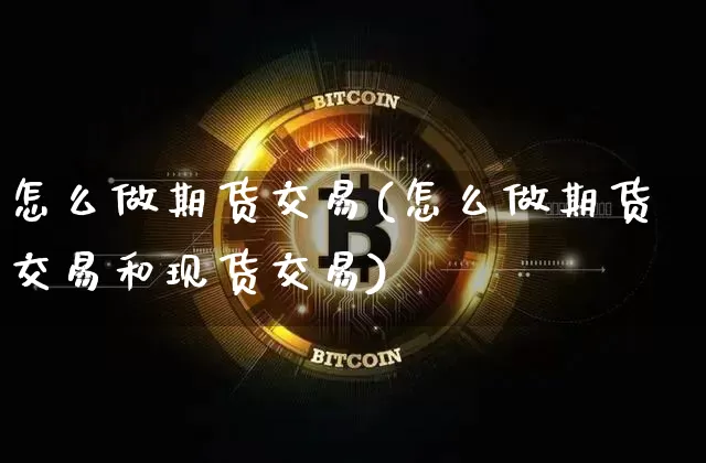 怎么做期货交易(怎么做期货交易和现货交易)_https://www.hbxfywj.com_证券知识_第1张