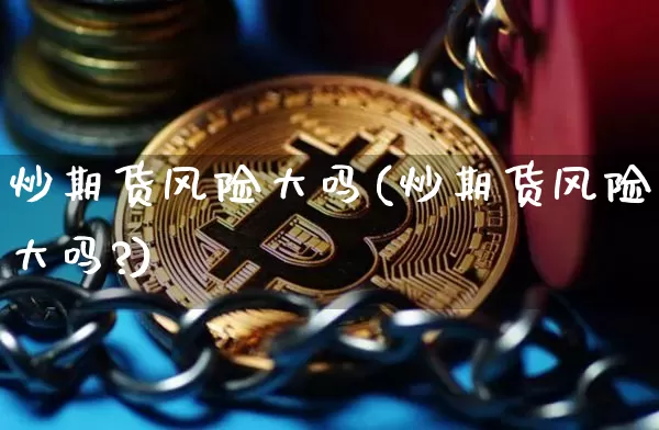 炒期货风险大吗(炒期货风险大吗?)_https://www.hbxfywj.com_证券知识_第1张