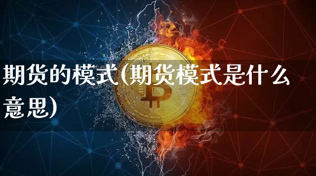 期货的模式(期货模式是什么意思)_https://www.hbxfywj.com_期货知识_第1张