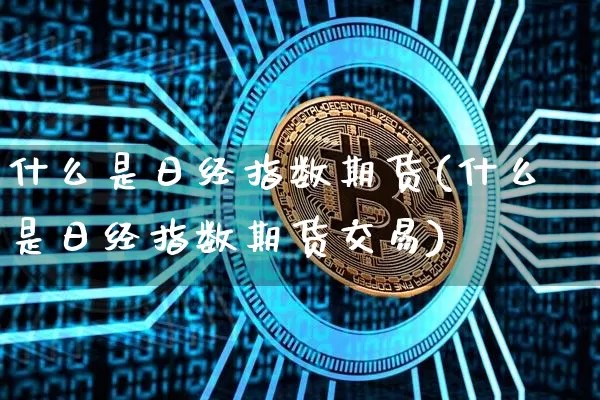 什么是日经指数期货(什么是日经指数期货交易)_https://www.hbxfywj.com_期货知识_第1张