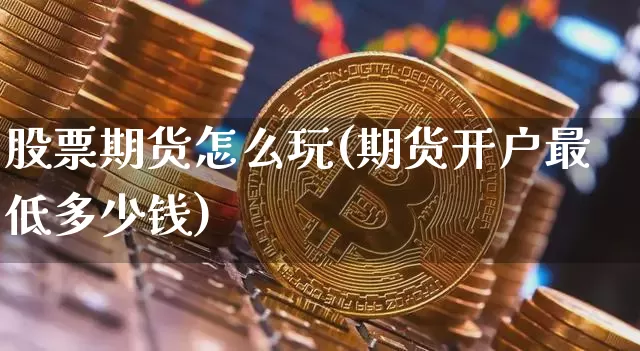 股票期货怎么玩(期货开户最低多少钱)_https://www.hbxfywj.com_证券知识_第1张
