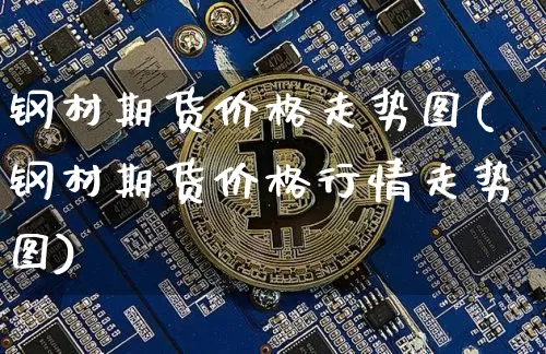 钢材期货价格走势图(钢材期货价格行情走势图)_https://www.hbxfywj.com_股票知识_第1张