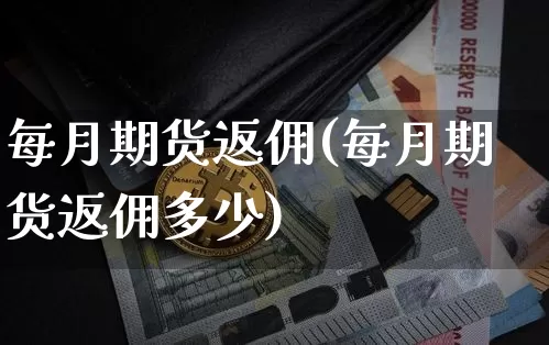 每月期货返佣(每月期货返佣多少)_https://www.hbxfywj.com_基金知识_第1张