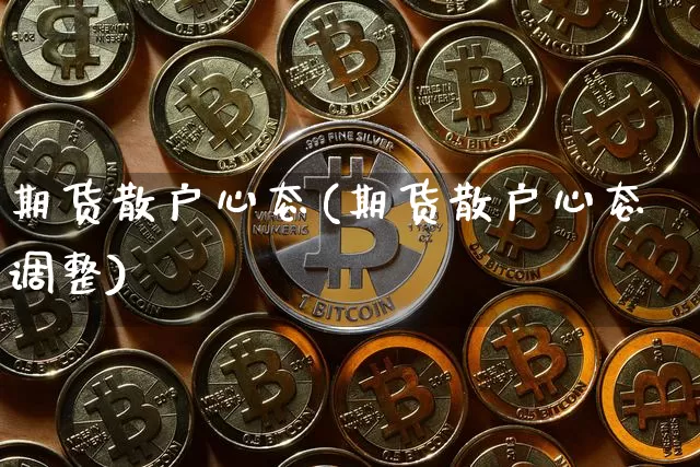 期货散户心态(期货散户心态调整)_https://www.hbxfywj.com_证券知识_第1张