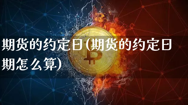 期货的约定日(期货的约定日期怎么算)_https://www.hbxfywj.com_证券知识_第1张