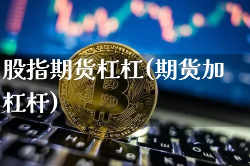 股指期货杠杠(期货加杠杆)_https://www.hbxfywj.com_证券知识_第1张