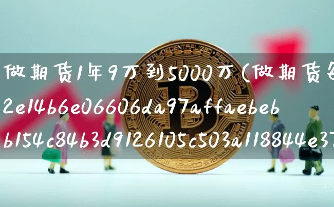 做期货1年9万到5000万(做期货每年挣30%)_https://www.hbxfywj.com_证券知识_第1张