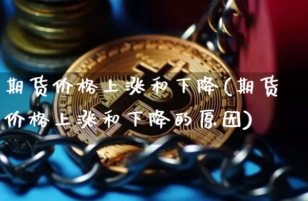 期货价格上涨和下降(期货价格上涨和下降的原因)_https://www.hbxfywj.com_股票知识_第1张