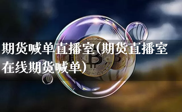 期货喊单直播室(期货直播室在线期货喊单)_https://www.hbxfywj.com_股票知识_第1张