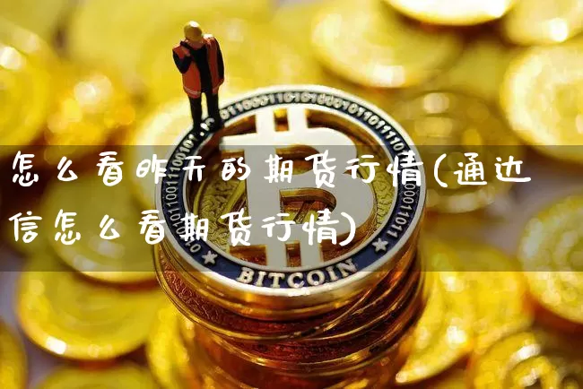 怎么看昨天的期货行情(通达信怎么看期货行情)_https://www.hbxfywj.com_期货知识_第1张