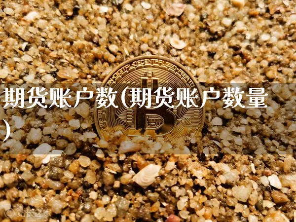 期货账户数(期货账户数量)_https://www.hbxfywj.com_期货知识_第1张