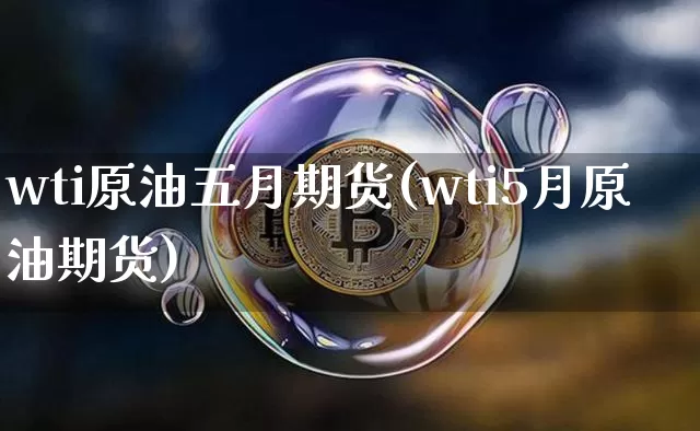 wti原油五月期货(wti5月原油期货)_https://www.hbxfywj.com_证券知识_第1张