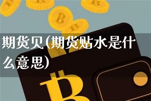期货贝(期货贴水是什么意思)_https://www.hbxfywj.com_基金知识_第1张