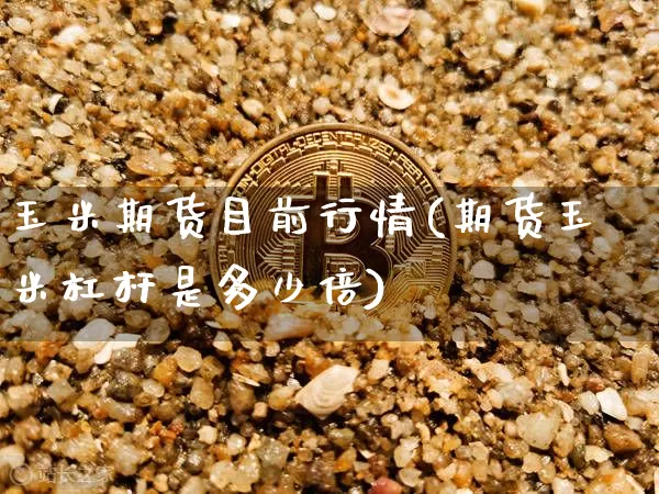 玉米期货目前行情(期货玉米杠杆是多少倍)_https://www.hbxfywj.com_期货知识_第1张