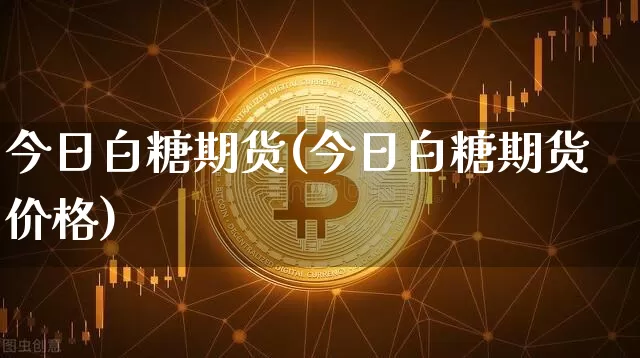 今日白糖期货(今日白糖期货价格)_https://www.hbxfywj.com_期货知识_第1张