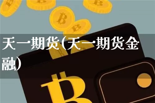 天一期货(天一期货金融)_https://www.hbxfywj.com_证券知识_第1张