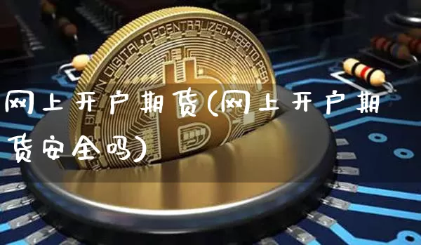 网上开户期货(网上开户期货安全吗)_https://www.hbxfywj.com_证券知识_第1张