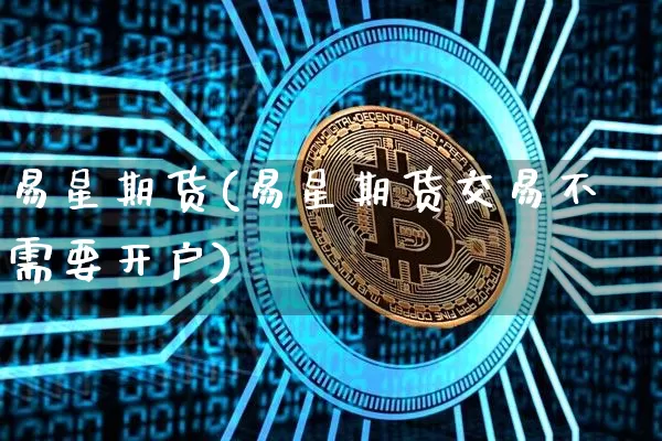 易星期货(易星期货交易不需要开户)_https://www.hbxfywj.com_证券知识_第1张