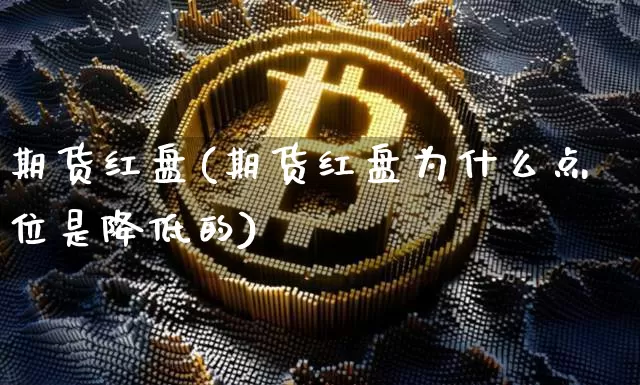 期货红盘(期货红盘为什么点位是降低的)_https://www.hbxfywj.com_股票知识_第1张
