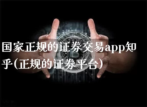 国家正规的证券交易app知乎(正规的证劵平台)_https://www.hbxfywj.com_股票知识_第1张
