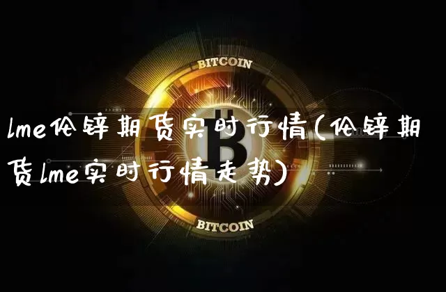 lme伦锌期货实时行情(伦锌期货lme实时行情走势)_https://www.hbxfywj.com_股票知识_第1张