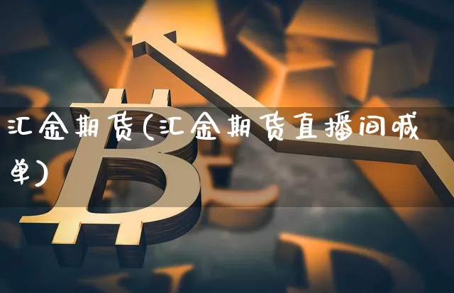 汇金期货(汇金期货直播间喊单)_https://www.hbxfywj.com_期货知识_第1张