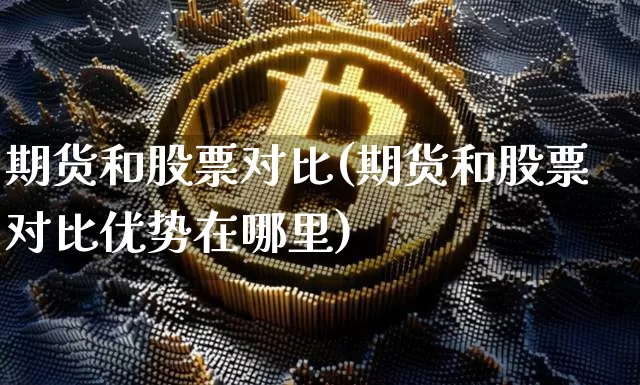 期货和股票对比(期货和股票对比优势在哪里)_https://www.hbxfywj.com_基金知识_第1张