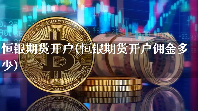 恒银期货开户(恒银期货开户佣金多少)_https://www.hbxfywj.com_基金知识_第1张