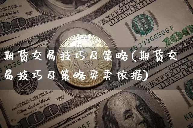 期货交易技巧及策略(期货交易技巧及策略买卖依据)_https://www.hbxfywj.com_基金知识_第1张