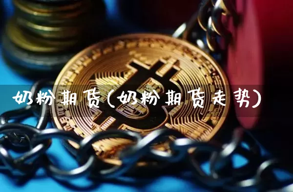 奶粉期货(奶粉期货走势)_https://www.hbxfywj.com_证券知识_第1张