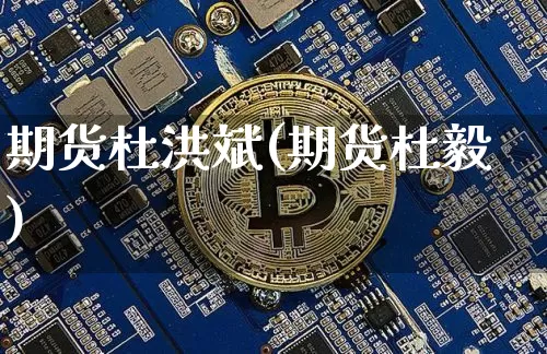期货杜洪斌(期货杜毅)_https://www.hbxfywj.com_证券知识_第1张