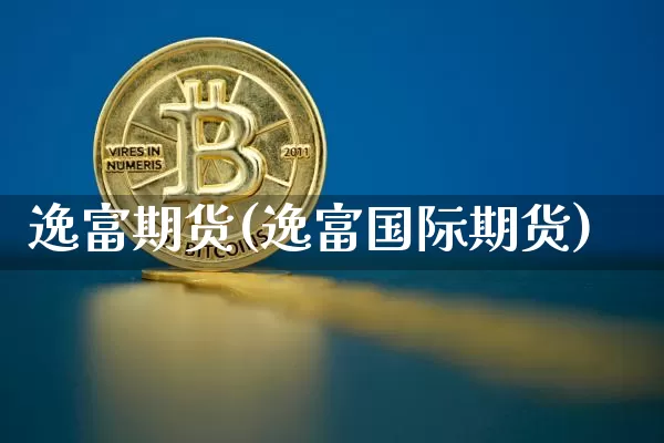 逸富期货(逸富国际期货)_https://www.hbxfywj.com_证券知识_第1张