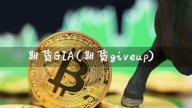 期货GIA(期货giveup)_https://www.hbxfywj.com_证券知识_第1张