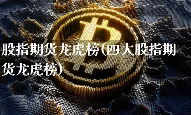 股指期货龙虎榜(四大股指期货龙虎榜)_https://www.hbxfywj.com_证券知识_第1张