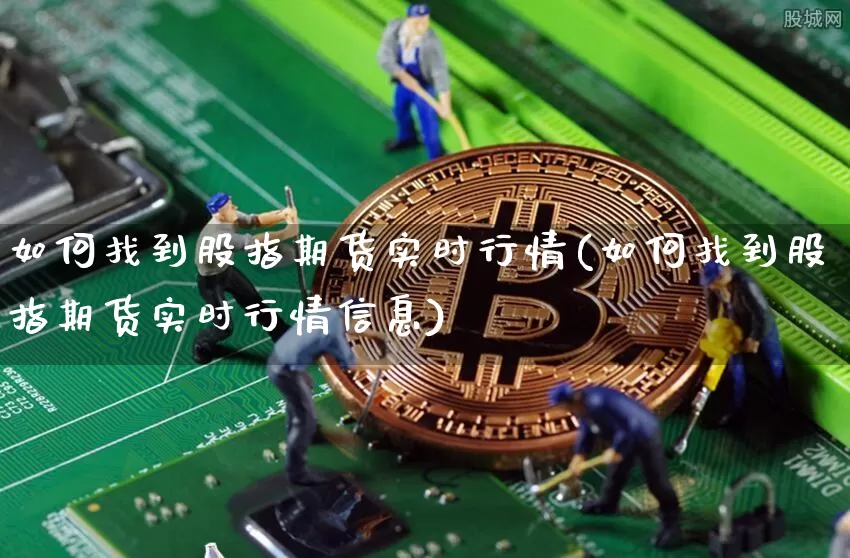 如何找到股指期货实时行情(如何找到股指期货实时行情信息)_https://www.hbxfywj.com_期货知识_第1张